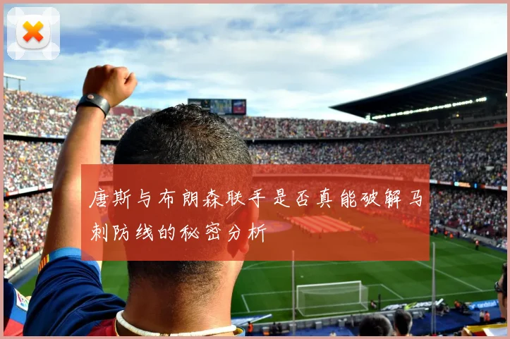 唐斯与布朗森联手是否真能破解马刺防线的秘密分析