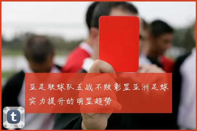 亚足联球队五战不败彰显亚洲足球实力提升的明显趋势
