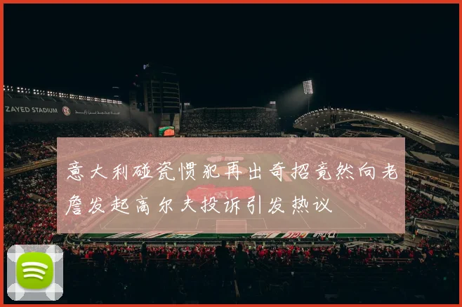 意大利碰瓷惯犯再出奇招竟然向老詹发起高尔夫投诉引发热议