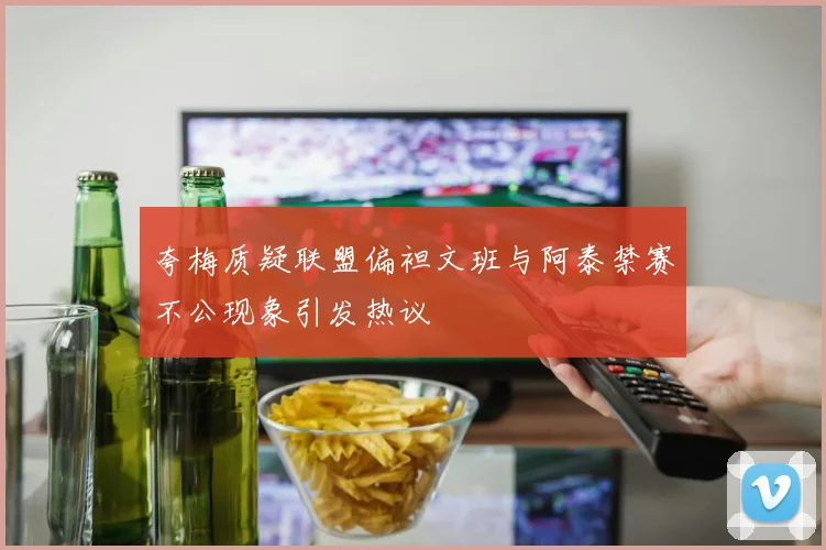 夸梅质疑联盟偏袒文班与阿泰禁赛不公现象引发热议