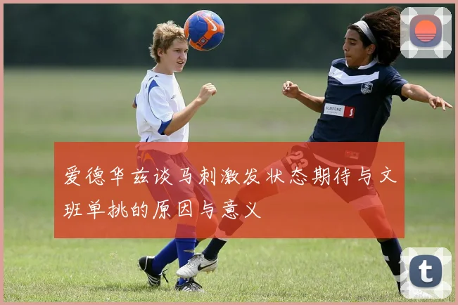 爱德华兹谈马刺激发状态期待与文班单挑的原因与意义