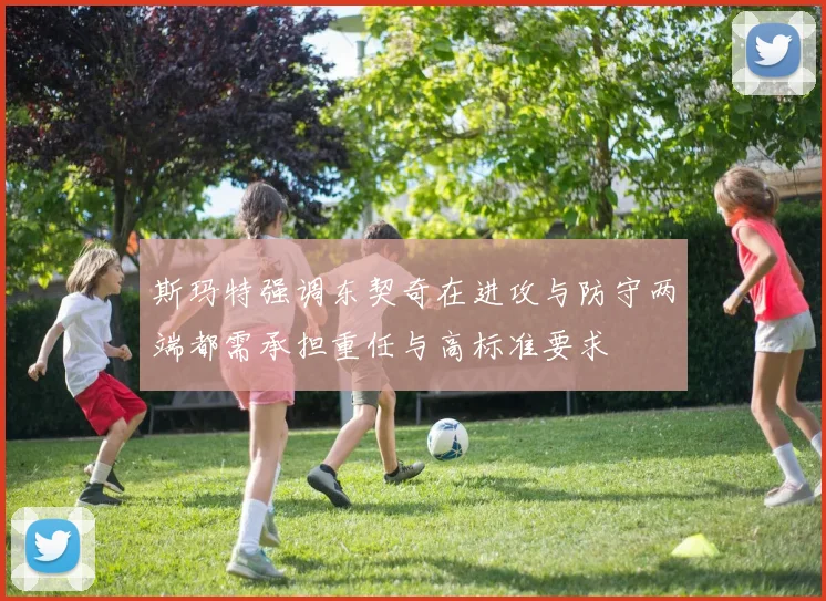 斯玛特强调东契奇在进攻与防守两端都需承担重任与高标准要求