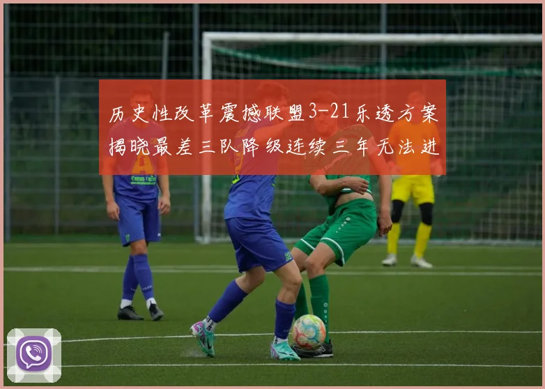 历史性改革震撼联盟3-21乐透方案揭晓最差三队降级连续三年无法进前五
