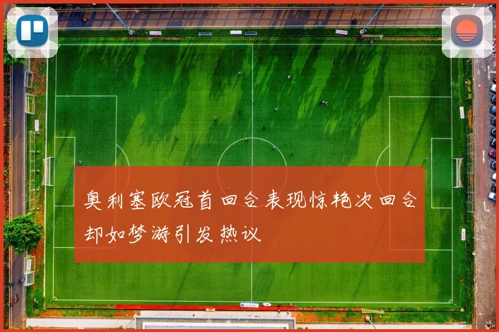 奥利塞欧冠首回合表现惊艳次回合却如梦游引发热议